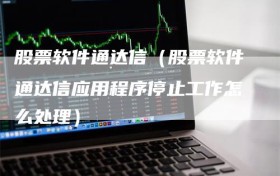 股票软件通达信（股票软件通达信应用程序停止工作怎么处理）