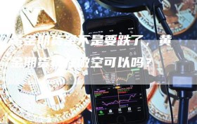 黄金期货是不是要跌了，黄金期货现在做空可以吗？