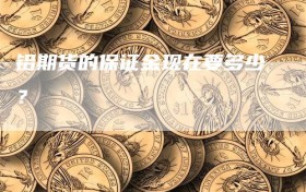 铝期货的保证金现在要多少？