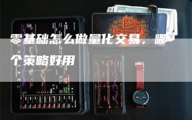 零基础怎么做量化交易，哪个策略好用