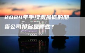 2024年手续费最低的期货公司排名是哪些？