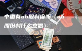 中国有ab股制度吗（ab股份制什么意思）