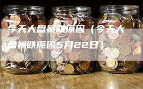 今天大盘暴跌原因（今天大盘暴跌原因5月22日）