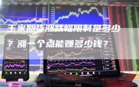 玉米期货涨跌幅限制是多少？涨一个点能赚多少钱？