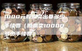 1000元股票卖出要多少手续费（股票卖10000多少手续费）