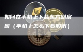 如何在手机上下载东方财富网（手机上怎么下载股市）