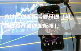 为什么创业板需要开通（可以直接开通创业板吗）