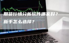 期货行情分析软件哪家好？新手怎么选择？