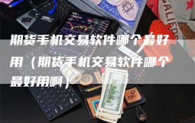 期货手机交易软件哪个最好用（期货手机交易软件哪个最好用啊）