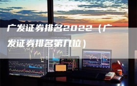 广发证券排名2022（广发证券排名第几位）