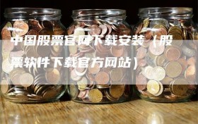 中国股票官网下载安装（股票软件下载官方网站）