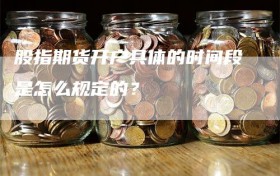 股指期货开户具体的时间段是怎么规定的？