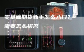 零基础期货新手怎么入门？需要怎么报名