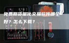 免费期货量化交易软件哪个好？怎么下载？