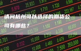 请问杭州可以选择的期货公司有哪些？