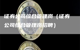 证券公司综合管理岗（证券公司综合管理岗招聘）