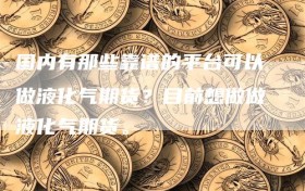 国内有那些靠谱的平台可以做液化气期货？目前想做做液化气期货。