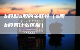 b股和a股的关联性（a股b股有什么区别）