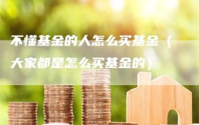 不懂基金的人怎么买基金（大家都是怎么买基金的）