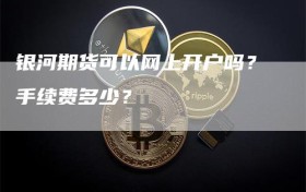 银河期货可以网上开户吗？手续费多少？