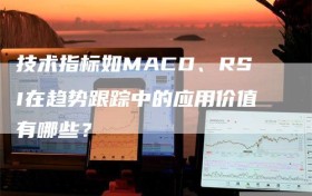 技术指标如MACD、RSI在趋势跟踪中的应用价值有哪些？