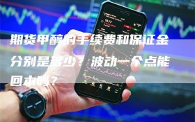 期货甲醇的手续费和保证金分别是多少？波动一个点能回本吗？