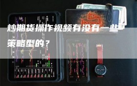 炒期货操作视频有没有一些策略型的？