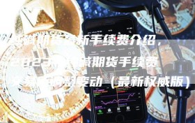 纯碱期货最新手续费介绍，2023年纯碱期货手续费交易所调整变动（最新权威版）