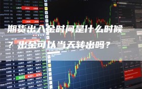 期货出入金时间是什么时候？出金可以当天转出吗？