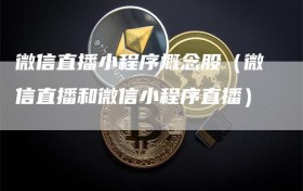 微信直播小程序概念股（微信直播和微信小程序直播）