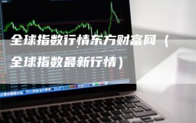 全球指数行情东方财富网（全球指数最新行情）