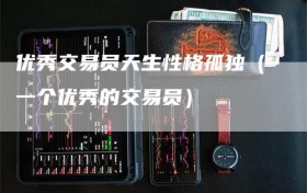 优秀交易员天生性格孤独（一个优秀的交易员）