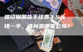 螺纹钢期货手续费3.5元钱一手，请问是哪家公司？