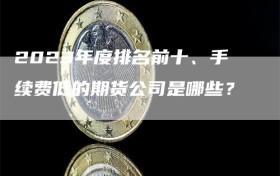 2023年度排名前十、手续费低的期货公司是哪些？