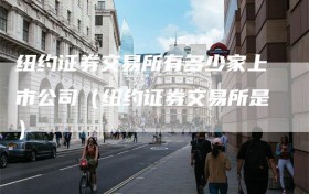 纽约证券交易所有多少家上市公司（纽约证券交易所是）