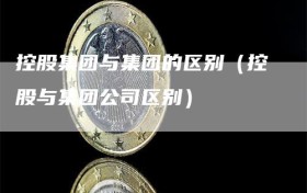 控股集团与集团的区别（控股与集团公司区别）