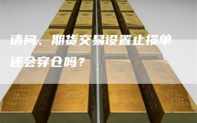 请问、期货交易设置止损单还会穿仓吗？