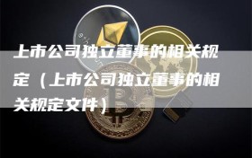 上市公司独立董事的相关规定（上市公司独立董事的相关规定文件）