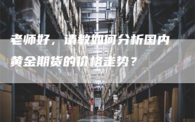 老师好，请教如何分析国内黄金期货的价格走势？