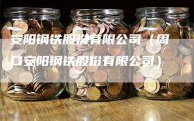 安阳钢铁股份有限公司（周口安阳钢铁股份有限公司）