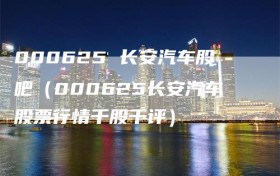 000625 长安汽车股吧（000625长安汽车股票行情千股千评）