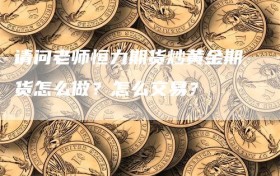 请问老师恒力期货炒黄金期货怎么做？怎么交易？