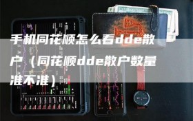 手机同花顺怎么看dde散户（同花顺dde散户数量准不准）