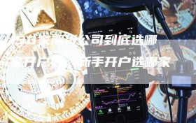 150家期货公司到底选哪家开户好，新手开户选哪家