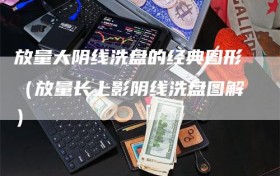 放量大阴线洗盘的经典图形（放量长上影阴线洗盘图解）