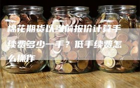 棉花期货以当前报价计算手续费多少一手？低手续费怎么操作