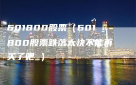 601800股票（601800股票跌落太快不能再买了吧_）