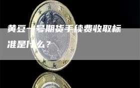 黄豆一号期货手续费收取标准是什么？