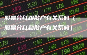 股票分红跟散户有关系吗（股票分红和散户有关系吗）