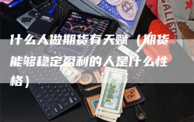 什么人做期货有天赋（期货能够稳定盈利的人是什么性格）